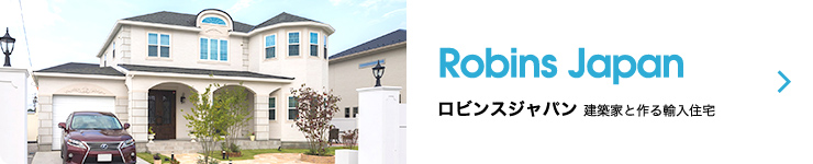 Robins Japan ロビンスジャパン 建築家と作る輸入住宅